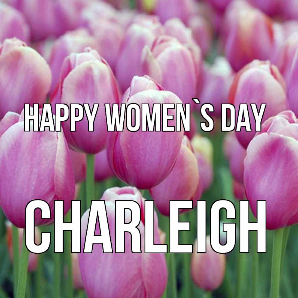 Greetings card с именем, Charleigh happy women`s day на международный женский день 3 Greetings with text for free download 